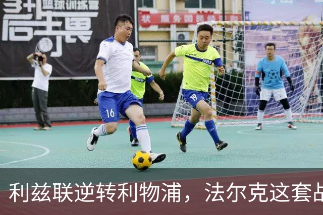 利兹联逆转利物浦，法尔克这套战术体系究竟有多危险？