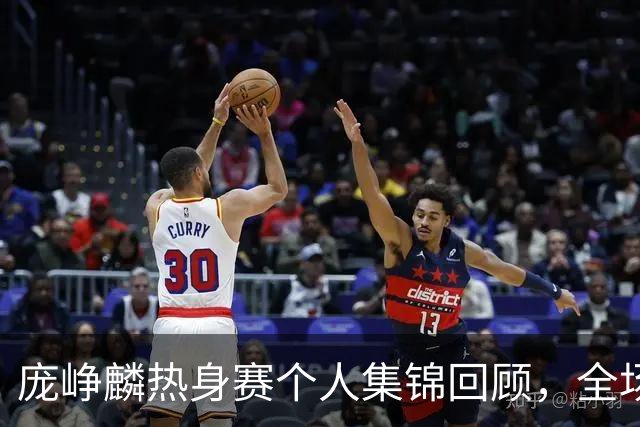 庞峥麟热身赛个人集锦回顾，全场砍下12分3篮板1盖帽2抢断
