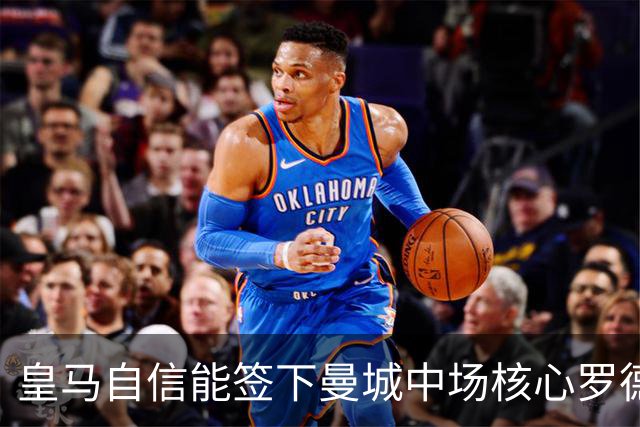 皇马自信能签下曼城中场核心罗德里 阿森纳酝酿球员+现金换马竞前锋