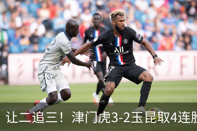 让二追三！津门虎3-2玉昆取4连胜 基莱斯读秒绝杀 萨尔瓦多破门