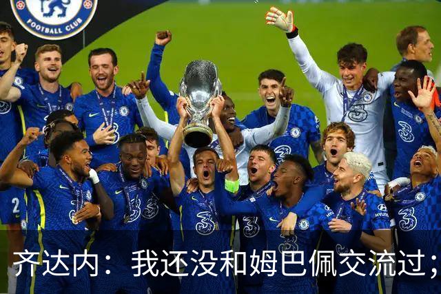 齐达内：我还没和姆巴佩交流过；一直在用教练的视角看法国队