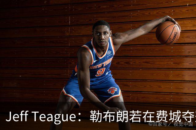 Jeff Teague：勒布朗若在费城夺冠，将比尼克斯夺冠更轰动